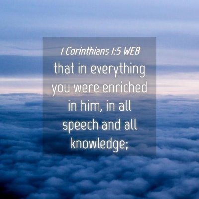Picture 04 - 1 Corinthians 1:5 WEB - that in everything you were enriched in him, in - Bible Verse Picture