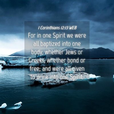Picture 04 - 1 Corinthians 12:13 WEB - For in one Spirit we were all baptized into one - Bible Verse Picture