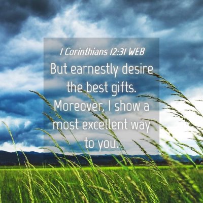 Picture 04 - 1 Corinthians 12:31 WEB - But earnestly desire the best gifts. Moreover, I - Bible Verse Picture