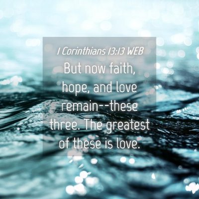 Picture 04 - 1 Corinthians 13:13 WEB - But now faith, hope, and love remain--these - Bible Verse Picture