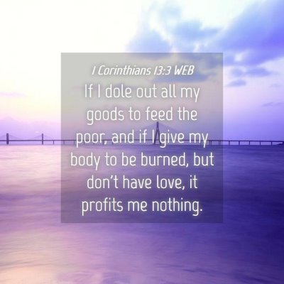 Picture 04 - 1 Corinthians 13:3 WEB - If I dole out all my goods to feed the poor, and - Bible Verse Picture