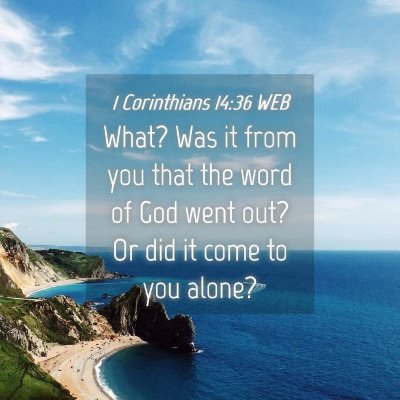 Picture 04 - 1 Corinthians 14:36 WEB - What? Was it from you that the word of God went - Bible Verse Picture