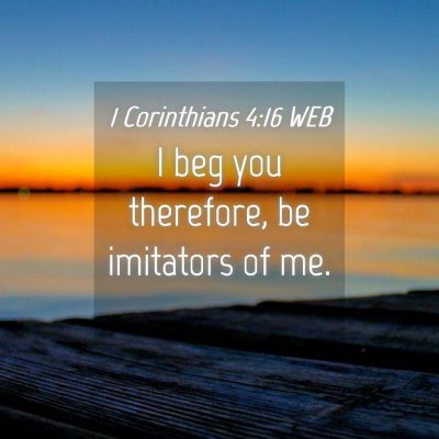 Picture 04 - 1 Corinthians 4:16 WEB - I beg you therefore, be imitators of - Bible Verse Picture