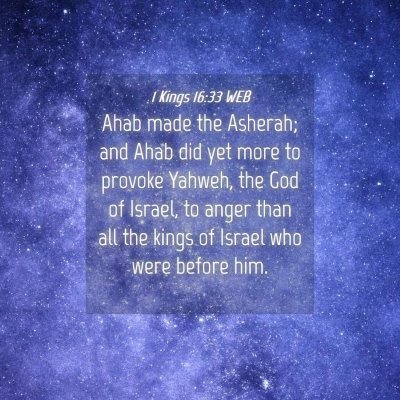 Picture 04 - 1 Kings 16:33 WEB - Ahab made the Asherah; and Ahab did yet more to - Bible Verse Picture