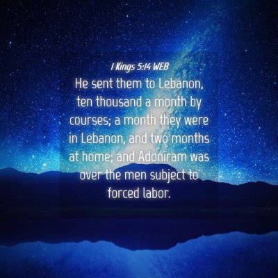 Picture 04 - 1 Kings 5:14 WEB - He sent them to Lebanon, ten thousand a month by - Bible Verse Picture