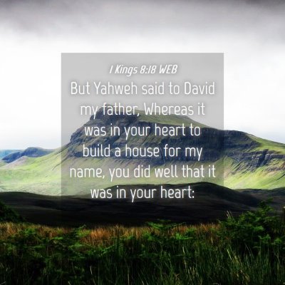 Picture 04 - 1 Kings 8:18 WEB - But Yahweh said to David my father, Whereas it - Bible Verse Picture