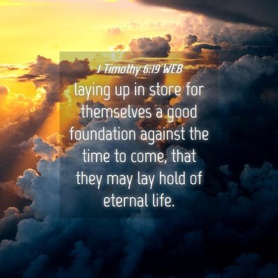 Picture 04 - 1 Timothy 6:19 WEB - laying up in store for themselves a good - Bible Verse Picture