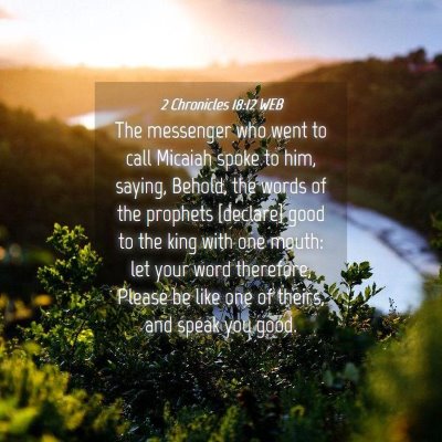 Picture 04 - 2 Chronicles 18:12 WEB - The messenger who went to call Micaiah spoke to - Bible Verse Picture