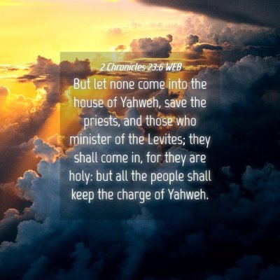 Picture 04 - 2 Chronicles 23:6 WEB - But let none come into the house of Yahweh, save - Bible Verse Picture