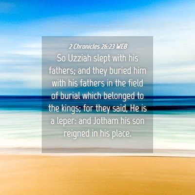 Picture 04 - 2 Chronicles 26:23 WEB - So Uzziah slept with his fathers; and they buried - Bible Verse Picture