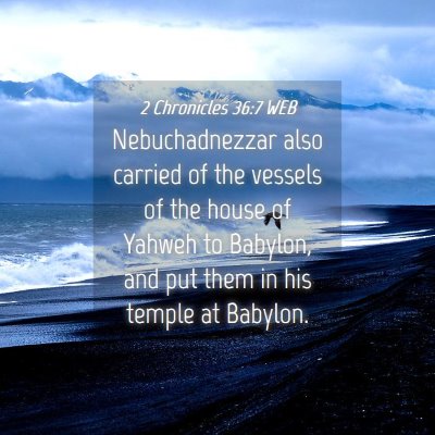 Picture 04 - 2 Chronicles 36:7 WEB - Nebuchadnezzar also carried of the vessels of the - Bible Verse Picture