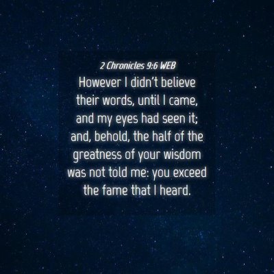 Picture 04 - 2 Chronicles 9:6 WEB - However I didn't believe their words, until I - Bible Verse Picture