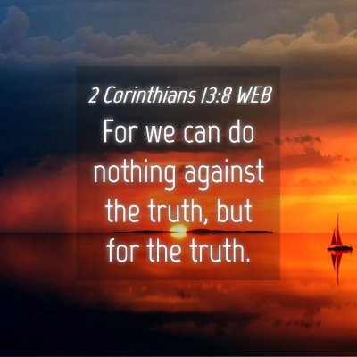 Picture 04 - 2 Corinthians 13:8 WEB - For we can do nothing against the truth, but for - Bible Verse Picture