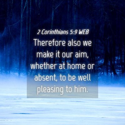 Picture 04 - 2 Corinthians 5:9 WEB - Therefore also we make it our aim, whether at - Bible Verse Picture