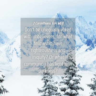 Picture 04 - 2 Corinthians 6:14 WEB - Don't be unequally yoked with unbelievers, for - Bible Verse Picture