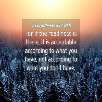 Picture 04 - 2 Corinthians 8:12 WEB - For if the readiness is there, it is acceptable - Bible Verse Picture