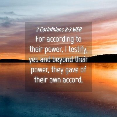 Picture 04 - 2 Corinthians 8:3 WEB - For according to their power, I testify, yes and - Bible Verse Picture