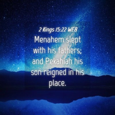 Picture 04 - 2 Kings 15:22 WEB - Menahem slept with his fathers; and Pekahiah his - Bible Verse Picture