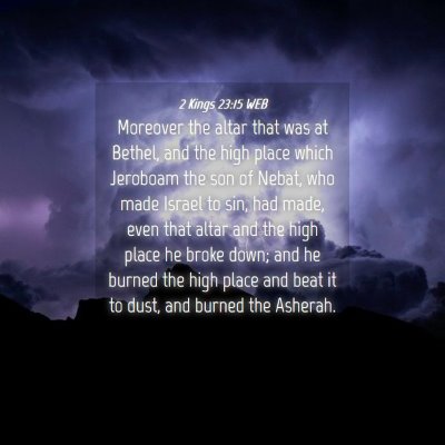 Picture 04 - 2 Kings 23:15 WEB - Moreover the altar that was at Bethel, and the - Bible Verse Picture
