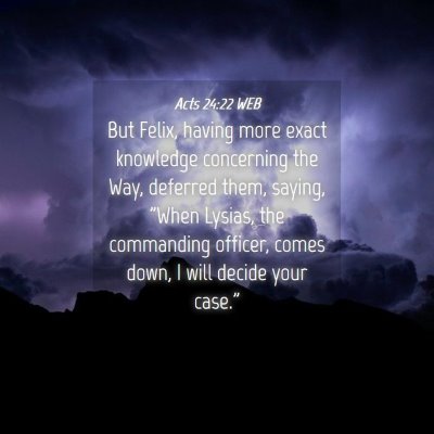 Picture 04 - Acts 24:22 WEB - But Felix, having more exact knowledge concerning - Bible Verse Picture