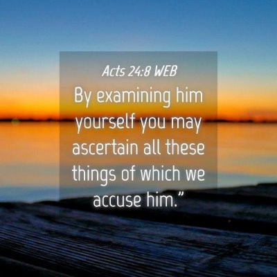 Picture 04 - Acts 24:8 WEB - By examining him yourself you may ascertain all - Bible Verse Picture