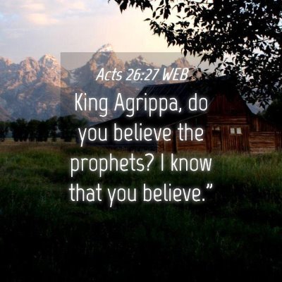 Picture 04 - Acts 26:27 WEB - King Agrippa, do you believe the prophets? I know - Bible Verse Picture