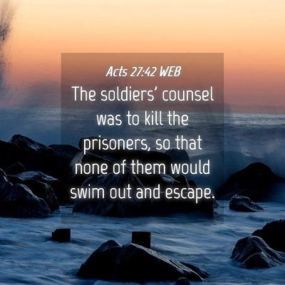 Picture 04 - Acts 27:42 WEB - The soldiers' counsel was to kill the prisoners, - Bible Verse Picture