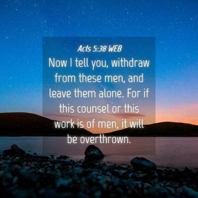 Picture 04 - Acts 5:38 WEB - Now I tell you, withdraw from these men, and - Bible Verse Picture