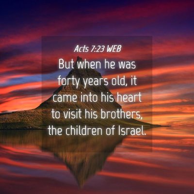 Picture 04 - Acts 7:23 WEB - But when he was forty years old, it came into his - Bible Verse Picture