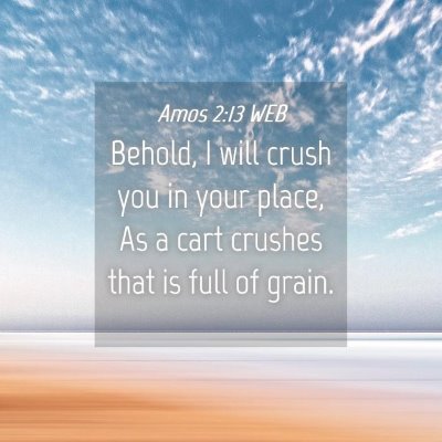 Picture 04 - Amos 2:13 WEB - Behold, I will crush you in your place, As a cart - Bible Verse Picture