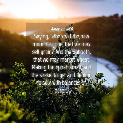 Picture 04 - Amos 8:5 WEB - Saying, 'When will the new moon be gone, that we - Bible Verse Picture