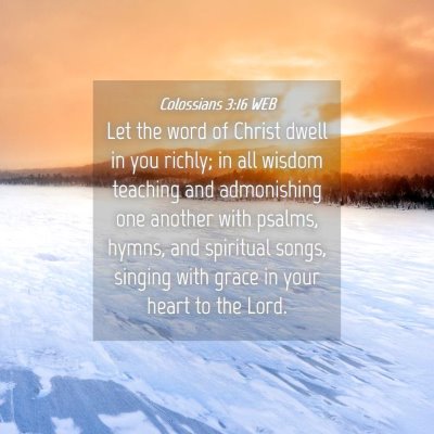 Picture 04 - Colossians 3:16 WEB - Let the word of Christ dwell in you richly; in - Bible Verse Picture