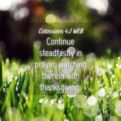 Picture 04 - Colossians 4:2 WEB - Continue steadfastly in prayer, watching therein - Bible Verse Picture