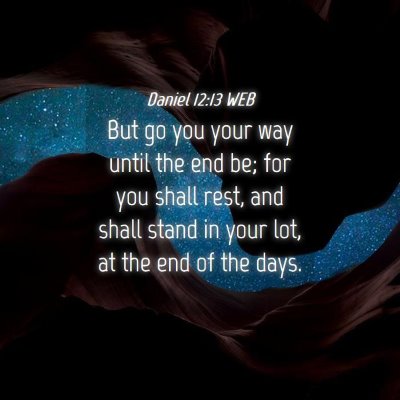 Picture 04 - Daniel 12:13 WEB - But go you your way until the end be; for you - Bible Verse Picture