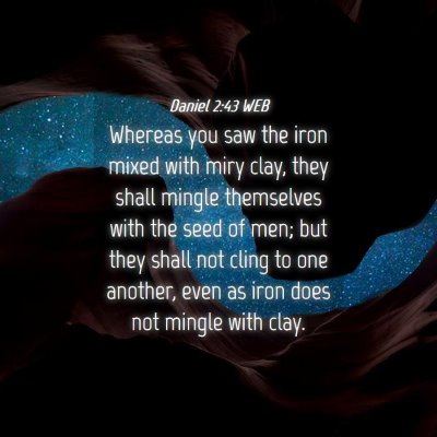 Picture 04 - Daniel 2:43 WEB - Whereas you saw the iron mixed with miry clay, - Bible Verse Picture