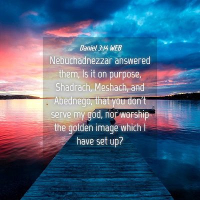 Picture 04 - Daniel 3:14 WEB - Nebuchadnezzar answered them, Is it on purpose, - Bible Verse Picture