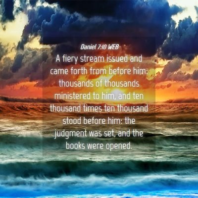 Picture 04 - Daniel 7:10 WEB - A fiery stream issued and came forth from before - Bible Verse Picture