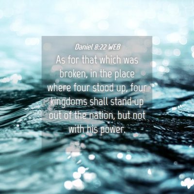 Picture 04 - Daniel 8:22 WEB - As for that which was broken, in the place where - Bible Verse Picture