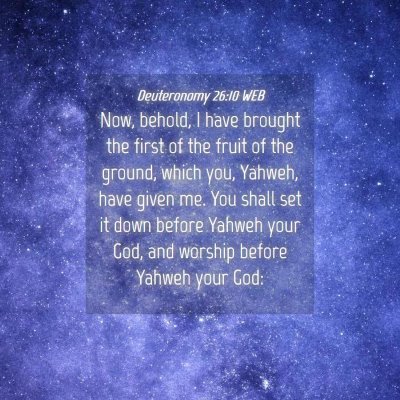 Picture 04 - Deuteronomy 26:10 WEB - Now, behold, I have brought the first of the - Bible Verse Picture