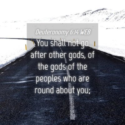 Picture 04 - Deuteronomy 6:14 WEB - You shall not go after other gods, of the gods of - Bible Verse Picture