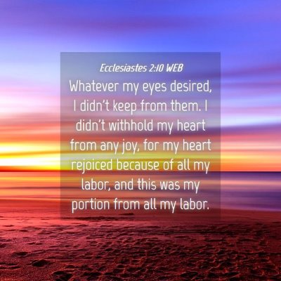 Picture 04 - Ecclesiastes 2:10 WEB - Whatever my eyes desired, I didn't keep from - Bible Verse Picture