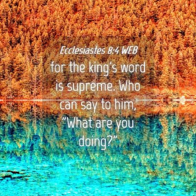 Picture 04 - Ecclesiastes 8:4 WEB - for the king's word is supreme. Who can say to - Bible Verse Picture