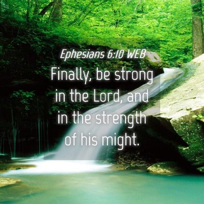 Picture 04 - Ephesians 6:10 WEB - Finally, be strong in the Lord, and in the - Bible Verse Picture