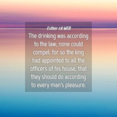 Picture 04 - Esther 1:8 WEB - The drinking was according to the law; none could - Bible Verse Picture