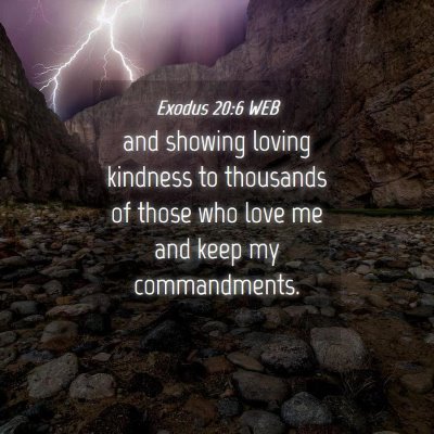 Picture 04 - Exodus 20:6 WEB - and showing loving kindness to thousands of those - Bible Verse Picture
