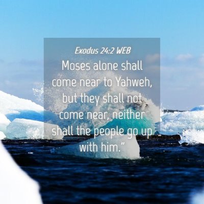 Picture 04 - Exodus 24:2 WEB - Moses alone shall come near to Yahweh, but they - Bible Verse Picture