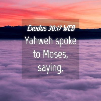 Picture 04 - Exodus 30:17 WEB - Yahweh spoke to Moses, - Bible Verse Picture