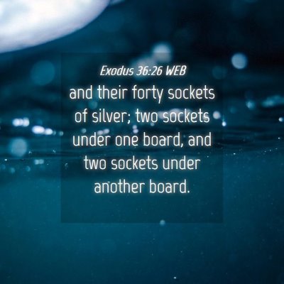 Picture 04 - Exodus 36:26 WEB - and their forty sockets of silver; two sockets - Bible Verse Picture