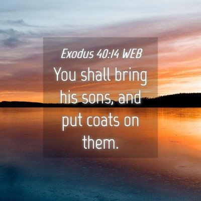 Picture 04 - Exodus 40:14 WEB - You shall bring his sons, and put coats on - Bible Verse Picture