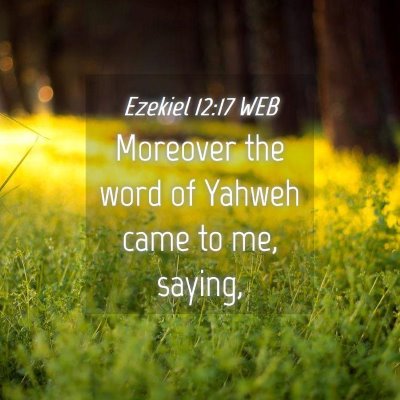 Picture 04 - Ezekiel 12:17 WEB - Moreover the word of Yahweh came to me, - Bible Verse Picture